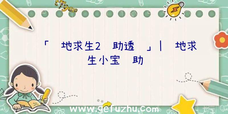 「绝地求生2辅助透视」|绝地求生小宝辅助